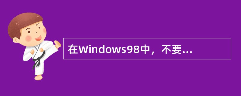 在Windows98中，不要再运行Windows98之前的老的工具程序，因为那些