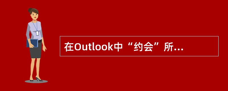 在Outlook中“约会”所记录的是一些（）的事情，如会议等。