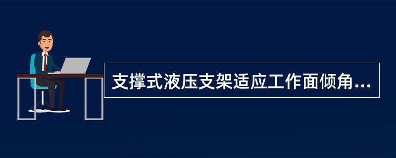 支撑式液压支架适应工作面倾角（）