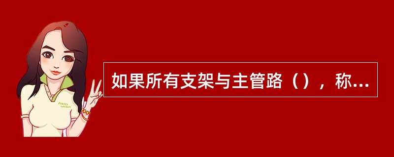 如果所有支架与主管路（），称为整段供液。