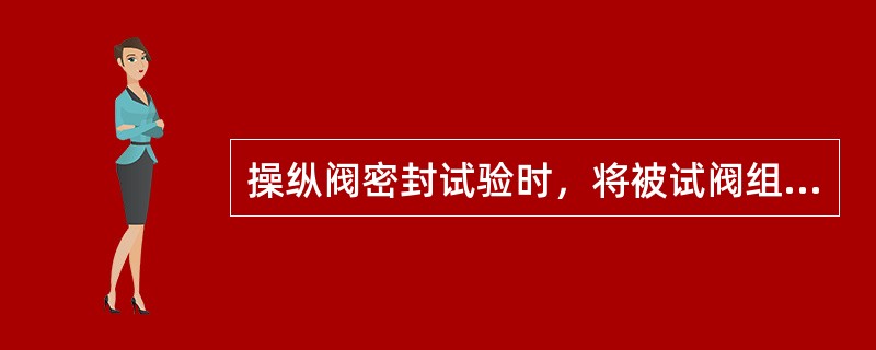 操纵阀密封试验时，将被试阀组操纵手柄置于零位，向进液口分别供以该阀额定压力和2M