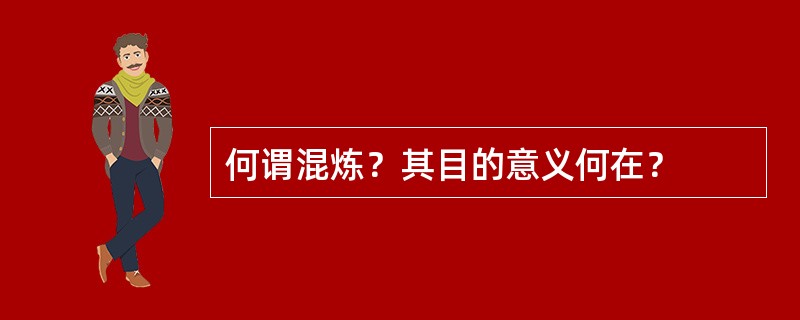 何谓混炼？其目的意义何在？