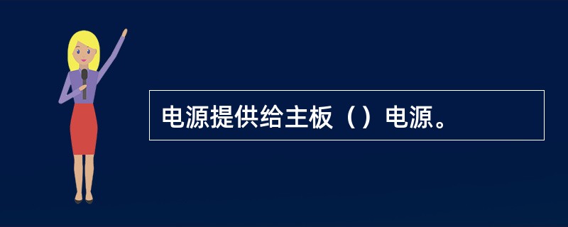 电源提供给主板（）电源。