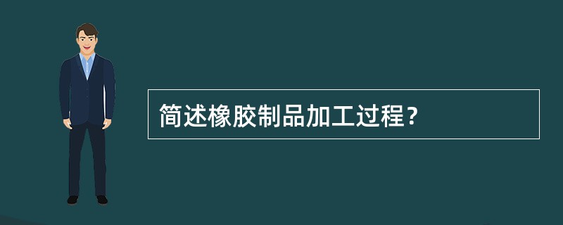 简述橡胶制品加工过程？