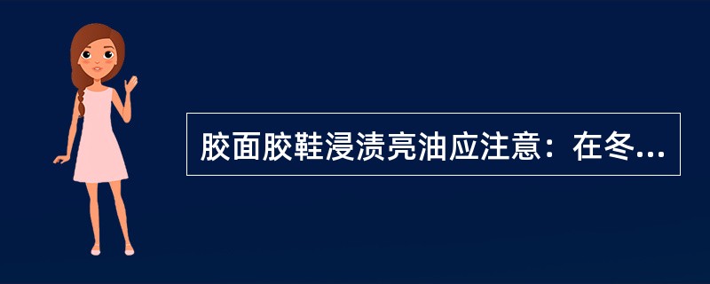 胶面胶鞋浸渍亮油应注意：在冬夏季亮油黏度变化大，上亮油要保持（）以上，或在冬季时