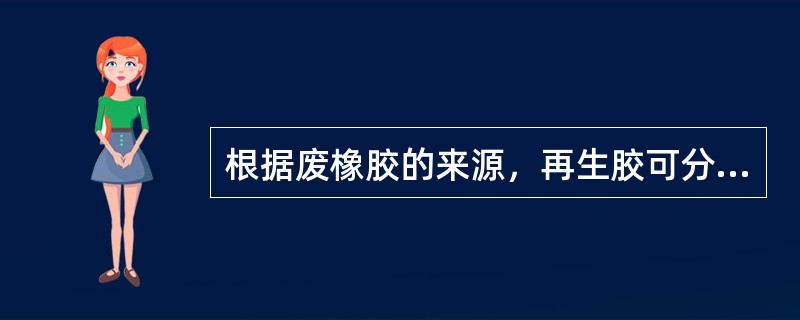 根据废橡胶的来源，再生胶可分为（）、（）和（）。