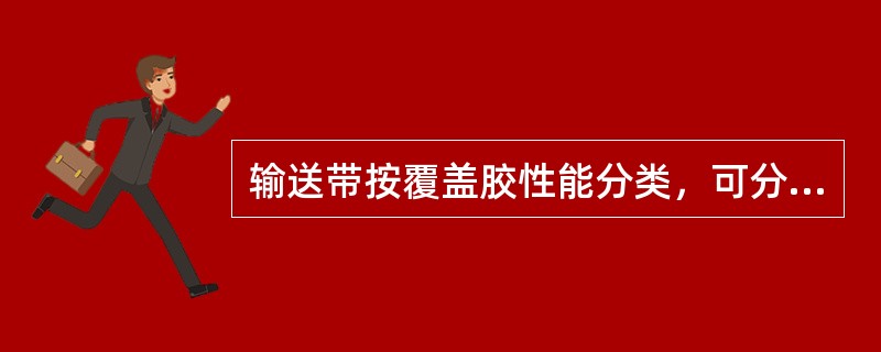 输送带按覆盖胶性能分类，可分为（）