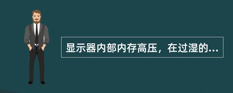 显示器内部内存高压，在过湿的环境下，显示器内部可能产生放电现象。