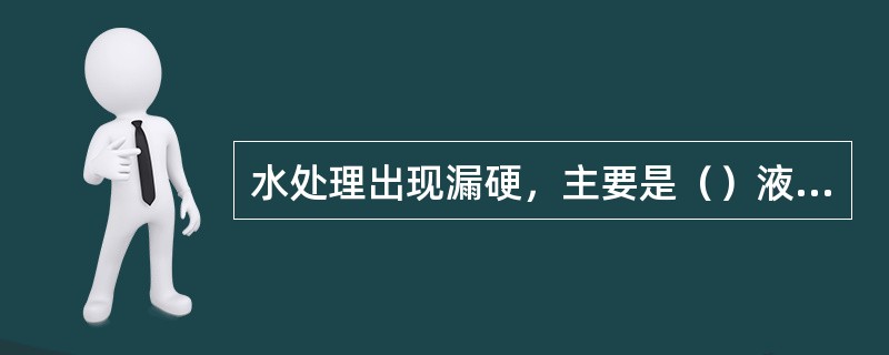 水处理出现漏硬，主要是（）液动阀关不严。