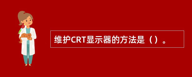 维护CRT显示器的方法是（）。