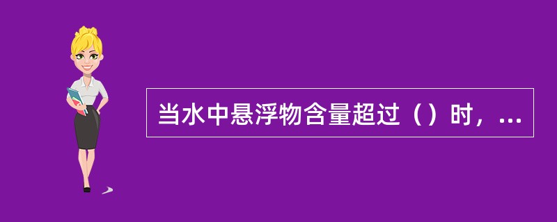 当水中悬浮物含量超过（）时，应进行水的过滤处理。