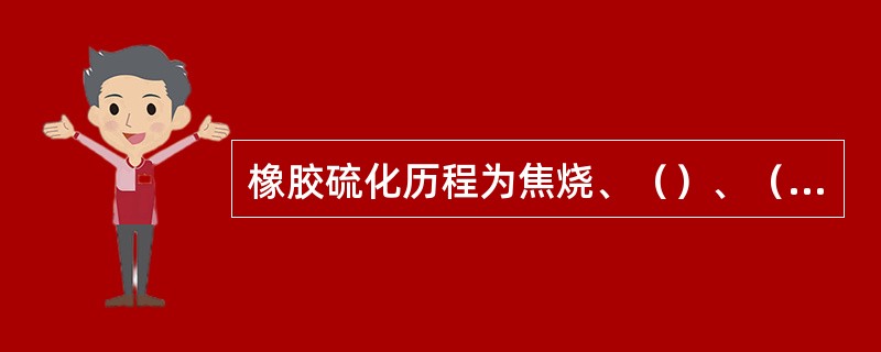 橡胶硫化历程为焦烧、（）、（）和（）四个阶段。