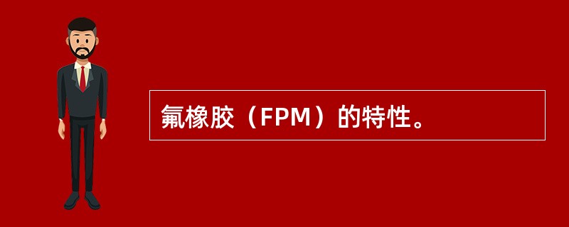 氟橡胶（FPM）的特性。