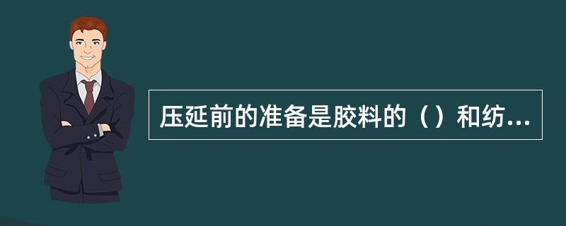 压延前的准备是胶料的（）和纺织物的（）。