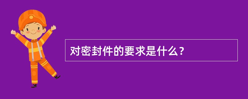 对密封件的要求是什么？