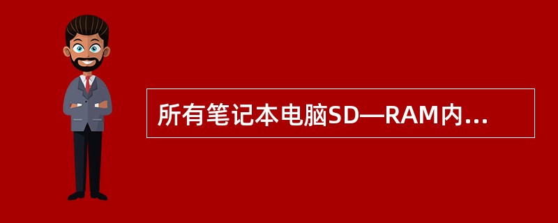 所有笔记本电脑SD—RAM内存插槽可以使用相同内存。