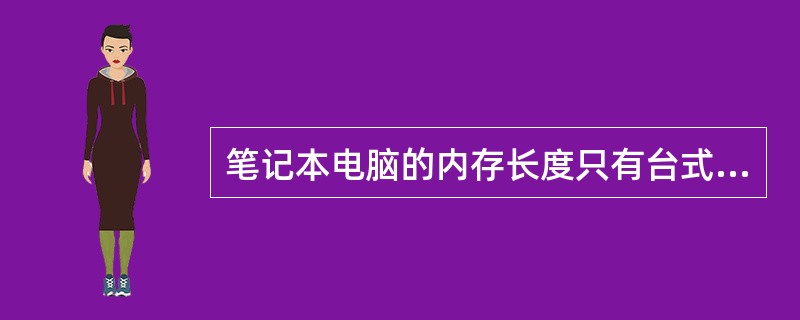 笔记本电脑的内存长度只有台式机内存的（）。