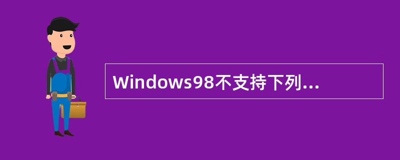 Windows98不支持下列哪能一种硬盘分区格式（）。