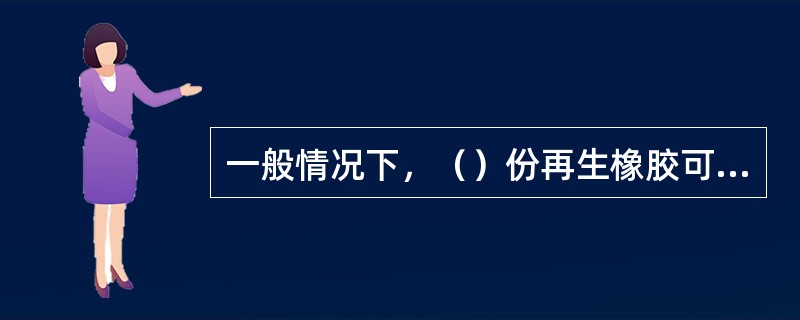 一般情况下，（）份再生橡胶可代替10份左右的天然橡胶或合成橡胶。