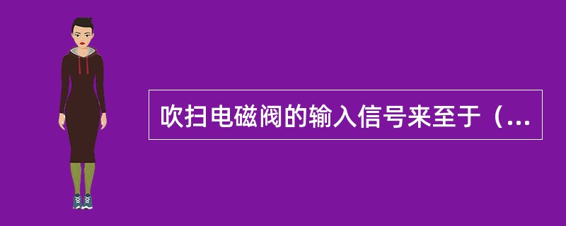 吹扫电磁阀的输入信号来至于（）。