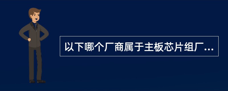 以下哪个厂商属于主板芯片组厂商（）。