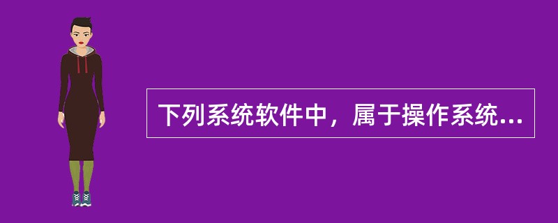 下列系统软件中，属于操作系统的软件是（）。