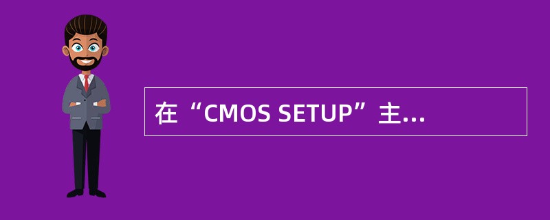 在“CMOS SETUP”主菜单中，设置系统时间日期，硬盘和软驱类型的项目是（）