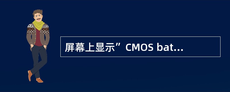 屏幕上显示”CMOS battery state low”错误信息，含义是（）。