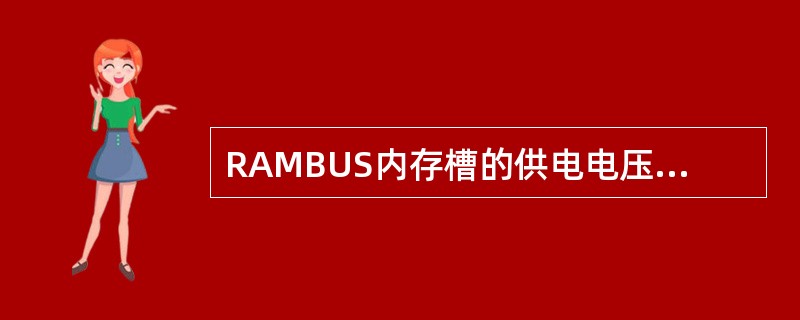 RAMBUS内存槽的供电电压为（）V