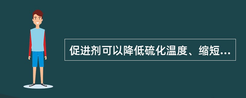 促进剂可以降低硫化温度、缩短硫化时间、减少硫磺用量，又能改善硫化胶的（）