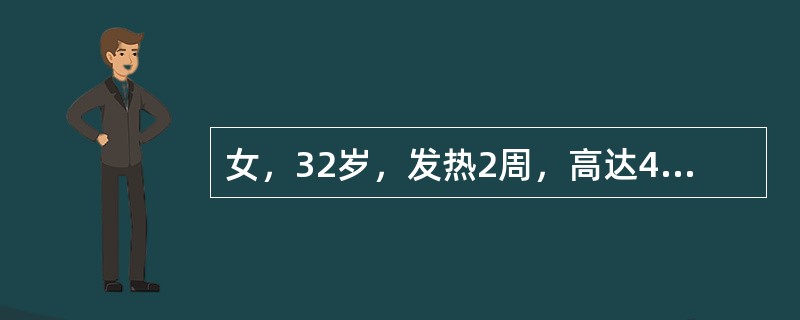 女，32岁，发热2周，高达41℃，伴头痛，无咳嗽，无呕吐、腹泻，曾按"感冒"治疗