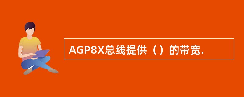 AGP8X总线提供（）的带宽.