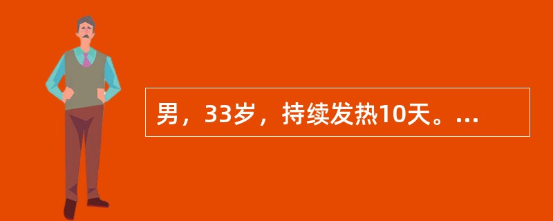 男，33岁，持续发热10天。体检：精神萎靡，反应淡漠，体温39.5℃，心率72次