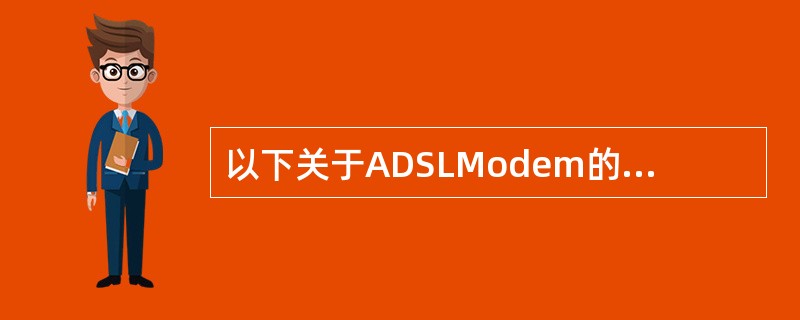 以下关于ADSLModem的说法不正确的一项是（）