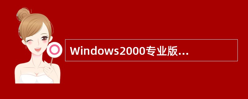 Windows2000专业版要求的CPU为Pentium133（或同档次的兼容性