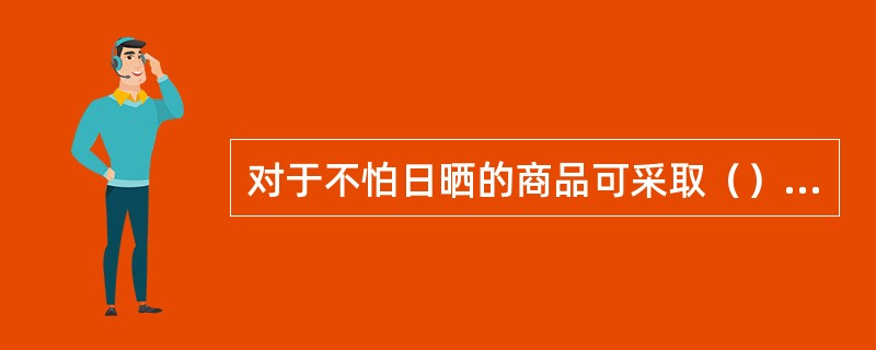 对于不怕日晒的商品可采取（）方法，杀灭霉菌。