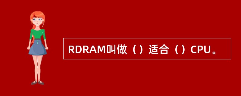 RDRAM叫做（）适合（）CPU。