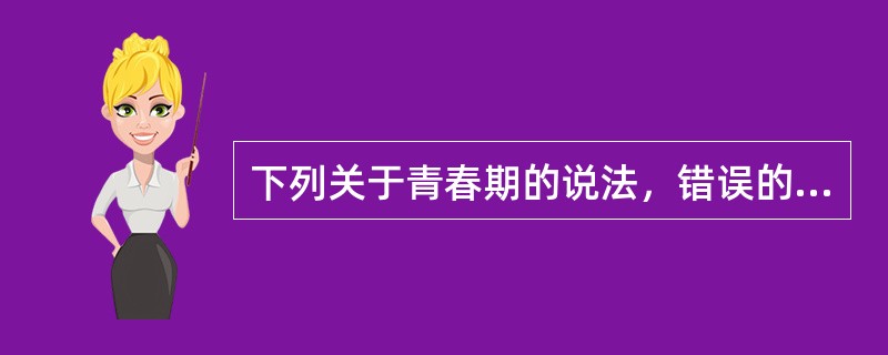 下列关于青春期的说法，错误的是（）