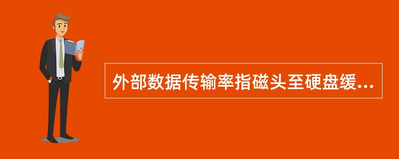 外部数据传输率指磁头至硬盘缓存间的最大数据传输率。