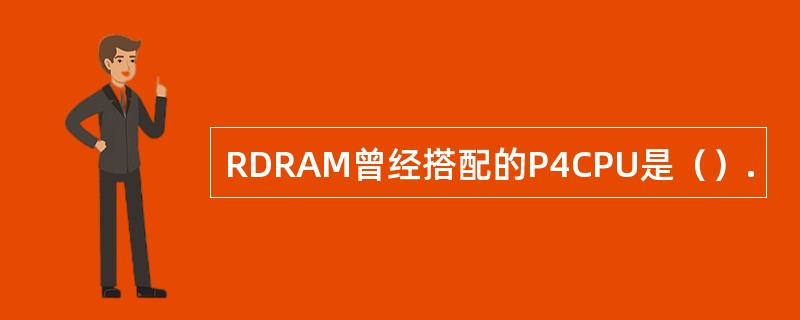 RDRAM曾经搭配的P4CPU是（）.