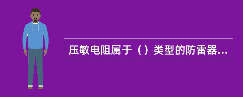 压敏电阻属于（）类型的防雷器件。