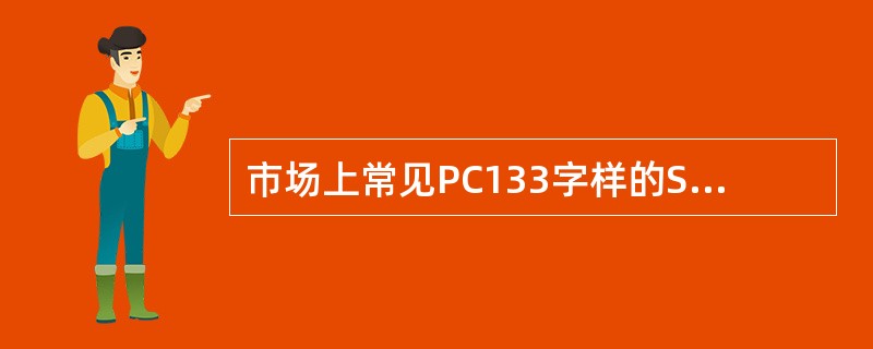 市场上常见PC133字样的SDRAM产品，此处所示的133就是指（）.