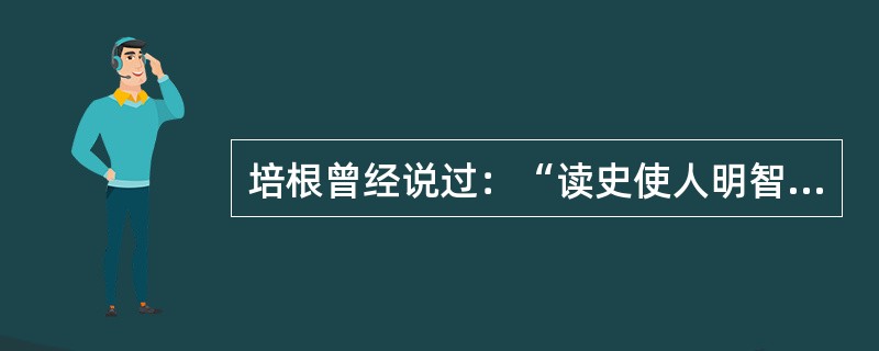 培根曾经说过：“读史使人明智，读诗使人聪慧，演算使人思维精密，哲理使人思想深刻。