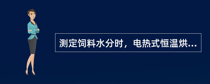 测定饲料水分时，电热式恒温烘箱内的温度应控制为120±2℃。