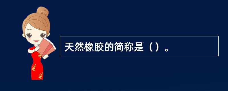 天然橡胶的简称是（）。