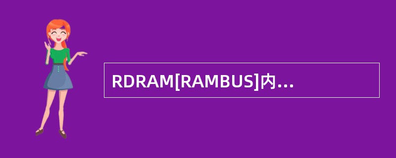 RDRAM[RAMBUS]内存技校使用的中（）位内存总线。
