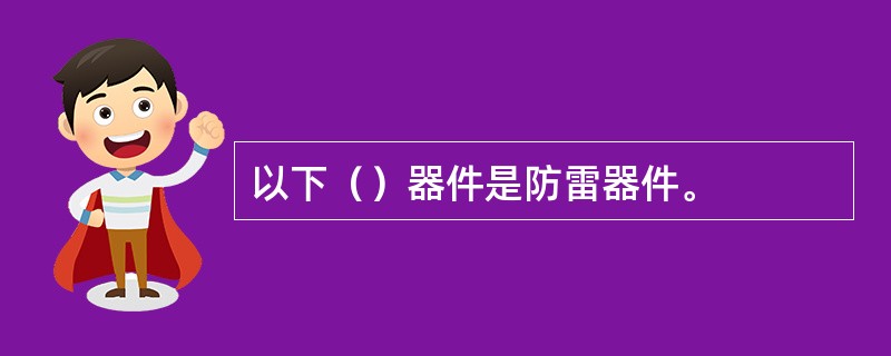 以下（）器件是防雷器件。