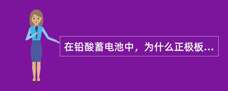 在铅酸蓄电池中，为什么正极板栅要比负极板栅厚，原因是（）。