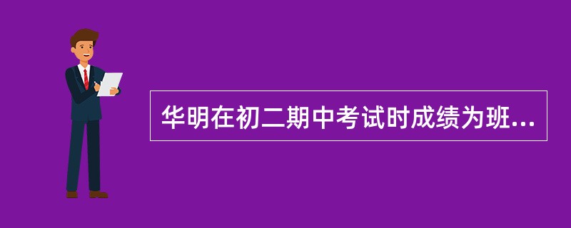 华明在初二期中考试时成绩为班级14名，期末考试时成绩下降到30名，由于成绩的下降