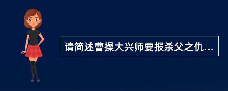 请简述曹操大兴师要报杀父之仇的经过。